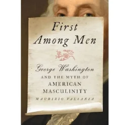 First Among Men: George Washington and the Myth of American Masculinity