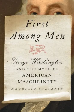 First Among Men: George Washington and the Myth of American Masculinity